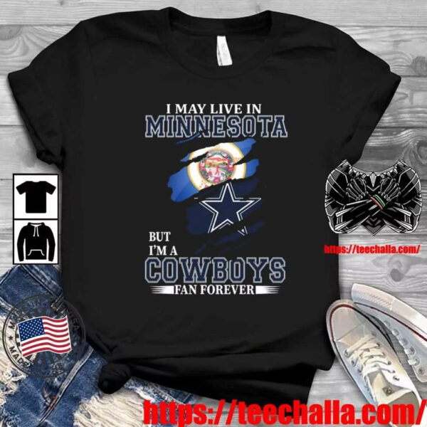 Original I May Live In Minnesota But I m A Cowboys Fan Forever 2023 Shirt hoodie sweater long sleeve and tank top 1